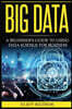 Big Data: A Beginner's Guide to Using Data Science for Business (Transforming Information, Deep Learning, Boost Profits, Busines