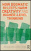How Dogmatic Beliefs Harm Creativity and Higher-level Thinking
