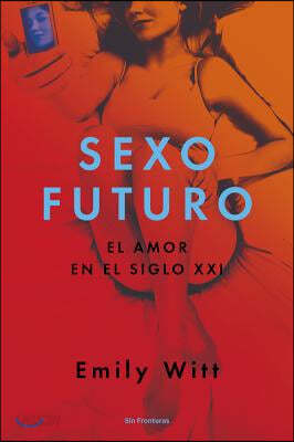 Sexo Futuro: El Amor En El Siglo XXI