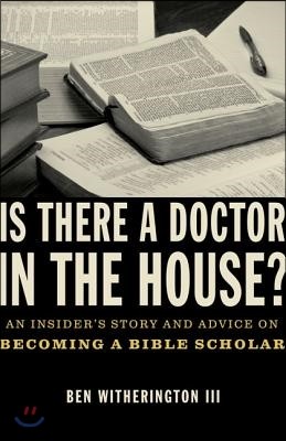 Is There a Doctor in the House?: An Insider&#39;s Story and Advice on Becoming a Bible Scholar