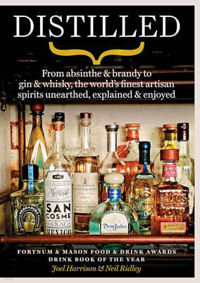 Distilled: From Absinthe & Brandy to Vodka & Whisky, the World's Finest Artisan Spirits Unearthed, Explained & Enjoyed