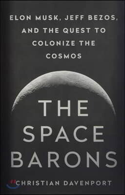 The Space Barons: Elon Musk, Jeff Bezos, and the Quest to Colonize the Cosmos