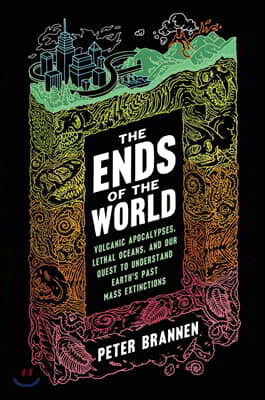 The Ends of the World: Volcanic Apocalypses, Lethal Oceans, and Our Quest to Understand Earth's Past Mass Extinctions
