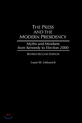 The Press and the Modern Presidency: Myths and Mindsets from Kennedy to Election 2000, Revised Second Edition