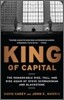 King of Capital: The Remarkable Rise, Fall, and Rise Again of Steve Schwarzman and Blackstone
