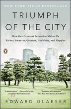 Triumph of the City: How Our Greatest Invention Makes Us Richer, Smarter, Greener, Healthier, and Happier