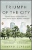Triumph of the City: How Our Greatest Invention Makes Us Richer, Smarter, Greener, Healthier, and Happier