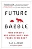 Future Babble: Future Babble: Why Pundits Are Hedgehogs and Foxes Know Best
