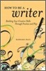 How to Be a Writer: Building Your Creative Skills Through Practice and Play