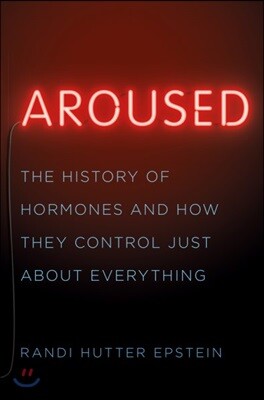 Aroused: The History of Hormones and How They Control Just about Everything