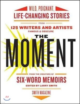 The Moment: Wild, Poignant, Life-Changing Stories from 125 Writers and Artists Famous & Obscure