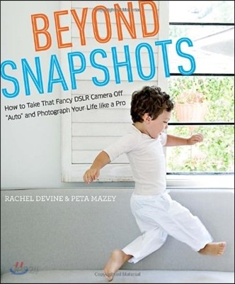 Beyond Snapshots: How to Take That Fancy Dslr Camera Off Auto and Photograph Your Life Like a Pro