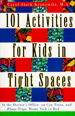 101 Activities for Kids in Tight Spaces: At the Doctor&#39;s Office, on Car, Train, and Plane Trips, Home Sick in Bed . . .