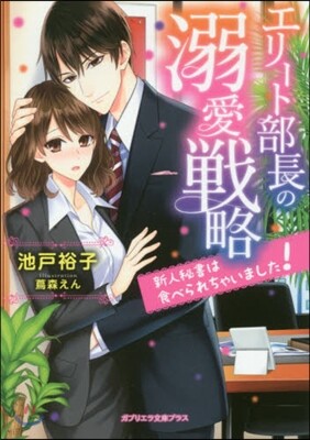 エリ-ト部長の溺愛戰略 新人秘書は食べられちゃいました!