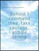 Behold I Command Thee, Take Courage, and Be Strong