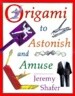 Origami to Astonish and Amuse: Over 400 Original Models, Including Such Classics as the Chocolate-Covered Ant, the Transvestite Puppet, the Invisible