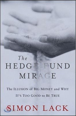 The Hedge Fund Mirage: The Illusion of Big Money and Why It&#39;s Too Good to Be True