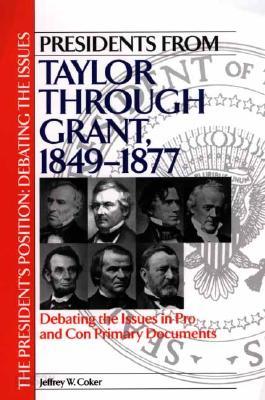 Presidents from Taylor through Grant, 1849-1877: Debating the Issues in Pro and Con Primary Documents