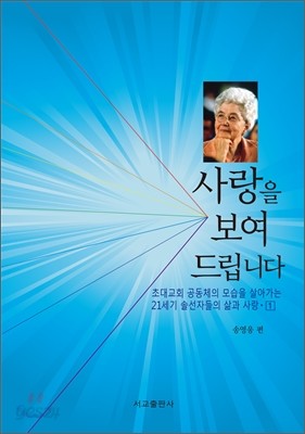 사랑을 보여드립니다 초대교회 공동체 모습대로 살아가는 21세기 솔선자들의 삶과 사랑 1