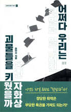 어쩌다 우리는 괴물들을 키웠을까