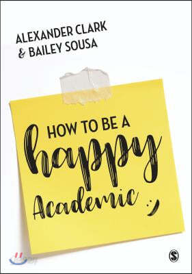 How to Be a Happy Academic: A Guide to Being Effective in Research, Writing and Teaching