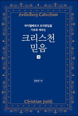 하이델베르크 요리문답을 기초로 세우는 크리스천 믿음 (상)