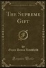The Supreme Gift (Classic Reprint)