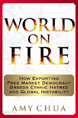 World on Fire: How Exporting Free Market Democracy Breeds Ethnic Hatred and Globalinstability