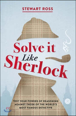 Solve It Like Sherlock: Test Your Powers of Reasoning Against Those of the World&#39;s Most Famous Detective