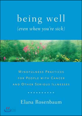 Being Well (Even When You&#39;re Sick): Mindfulness Practices for People with Cancer and Other Serious Illnesses