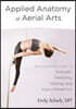 Applied Anatomy of Aerial Arts: An Illustrated Guide to Strength, Flexibility, Training, and Injury Prevention
