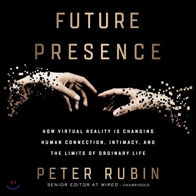Future Presence: How Virtual Reality Is Changing Human Connection, Intimacy, and the Limits of Ordinary Life