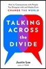 Talking Across the Divide: How to Communicate with People You Disagree with and Maybe Even Change the World
