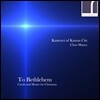 Kantorei of Kansas City 베들레헴으로 - 크리스마스 캐럴과 모테트 (To Bethlehem - Carols and Motets for Christmas)