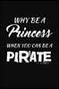 Why Be A Princess When You Can Be A Pirate: Cool Writing Journal Lined, Diary, Notebook