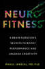 Neurofitness: A Brain Surgeon's Secrets to Boost Performance and Unleash Creativity