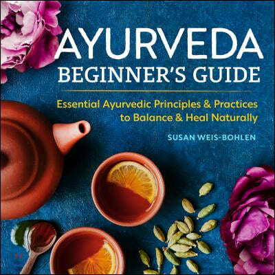 Ayurveda Beginner&#39;s Guide: Essential Ayurvedic Principles and Practices to Balance and Heal Naturally