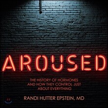 Aroused: The History of Hormones and How They Control Just about Everything
