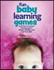 Fun Baby Learning Games: Activities to Support Development in Infants, Toddlers, and Two-Year-Olds