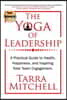 The Yoga of Leadership: A Practical Guide to Health, Happiness, and Inspiring Total Team Engagement Volume 1