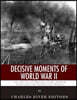 Decisive Moments of World War II: The Battle of Britain, Pearl Harbor, D-Day and the Manhattan Project
