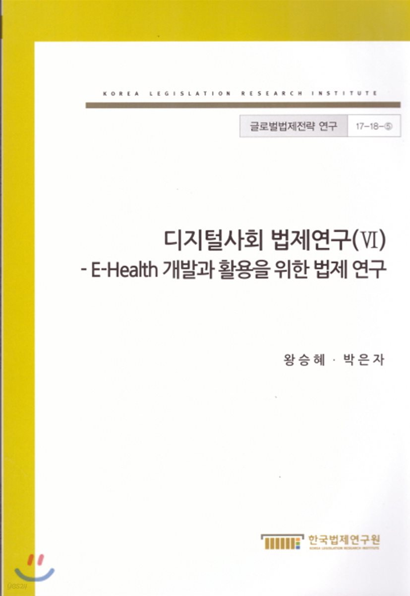 디지털사회 법제연구(VI) - E-Health 개발과 활용을 위한 법제 연구(글로벌법제전략연구 17-18-5)