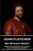 John Fletcher - Wit Without Money: Man Is His Own Star, and the Soul That Can Render an Honest and a Perfect Man Commands All Light