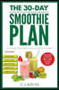 The 30-Day Smoothie Plan: Get Back On Track Without Putting Your Life On Hold.