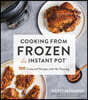 Cooking from Frozen in Your Instant Pot: 100 Foolproof Recipes with No Thawing