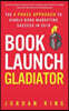Book Launch Gladiator: The 4 Phase Approach to Kindle Book Marketing Success in 2018
