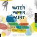 Water Paper Paint: Exploring Creativity with Watercolor and Mixed Media (Paperback) 