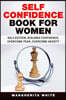 Self-Confidence Book for Women: Create Self-Esteem, Build Confidence, Overcome Fear, and Overcome Anxiety