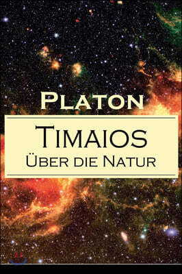 Timaios - Uber die Natur: Seiendes + Der Entstehungsgrund und die Einzigkeit des Kosmos + Die Erschaffung des Weltkorpers und der Weltseele + Zeit und