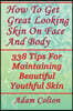 How to Get Great Looking Skin on Face and Body: 338 Tips for Maintaining Beautiful Youthful Skin